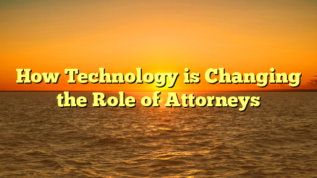 How Technology is Changing the Role of Attorneys